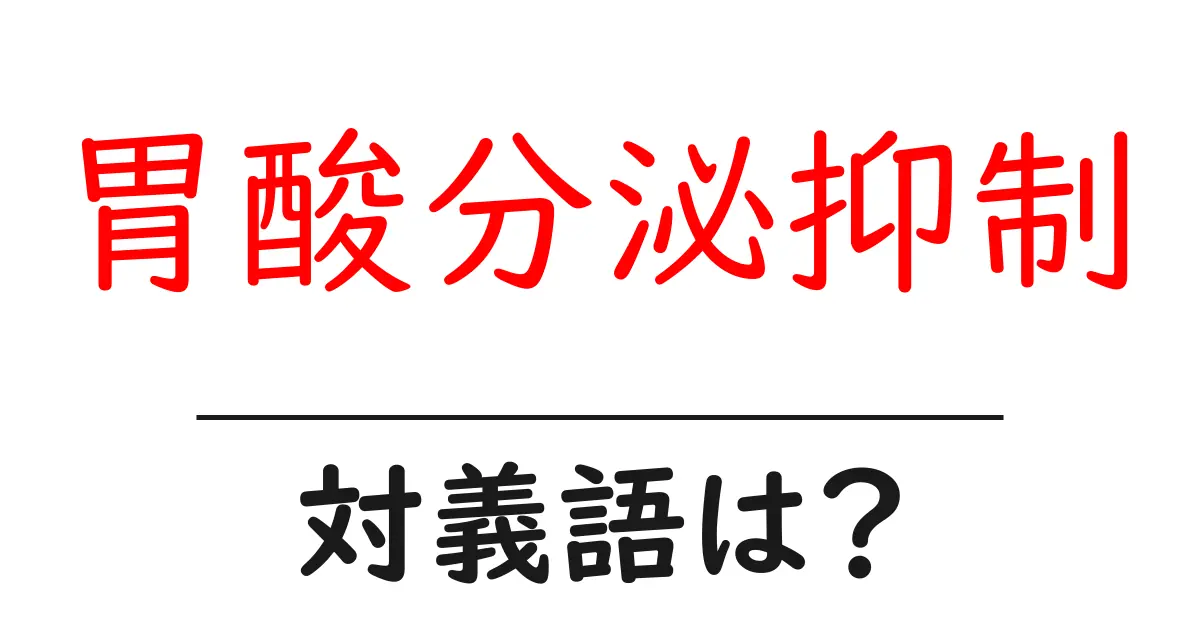 胃酸分泌抑制の対義語・反対語を使用例を交えて分かりやすく解説!