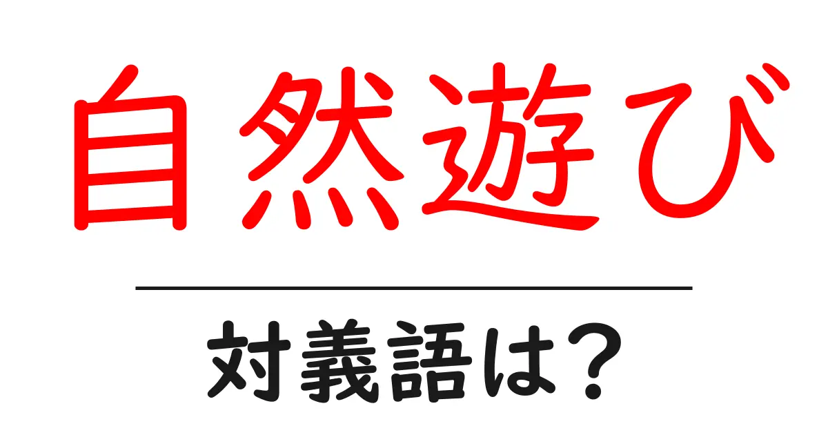 自然遊びの対義語・反対語を使用例を交えて分かりやすく解説!