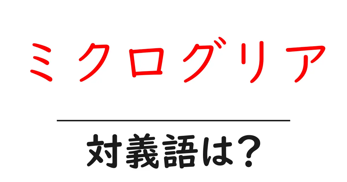 ミクログリアの対義語・反対語を使用例を交えて分かりやすく解説!