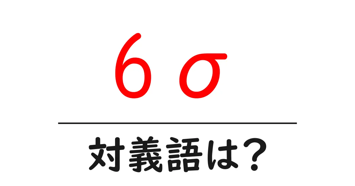 6σの対義語・反対語を使用例を交えて分かりやすく解説!