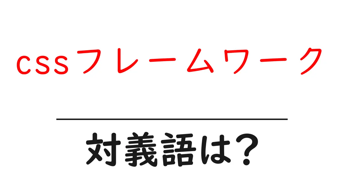 cssフレームワークの対義語・反対語を使用例を交えて分かりやすく解説！
