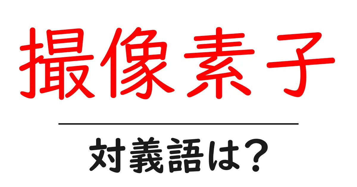 撮像素子の対義語・反対語を使用例を交えて分かりやすく解説!