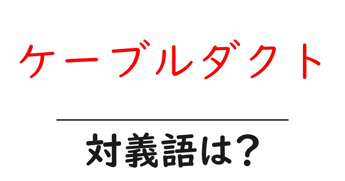 ケーブルダクトの対義語・反対語を使用例を交えて分かりやすく解説!