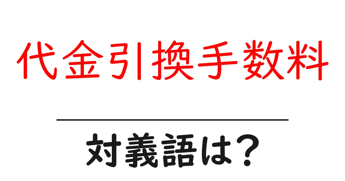 代金引換手数料の対義語・反対語を使用例を交えて分かりやすく解説!