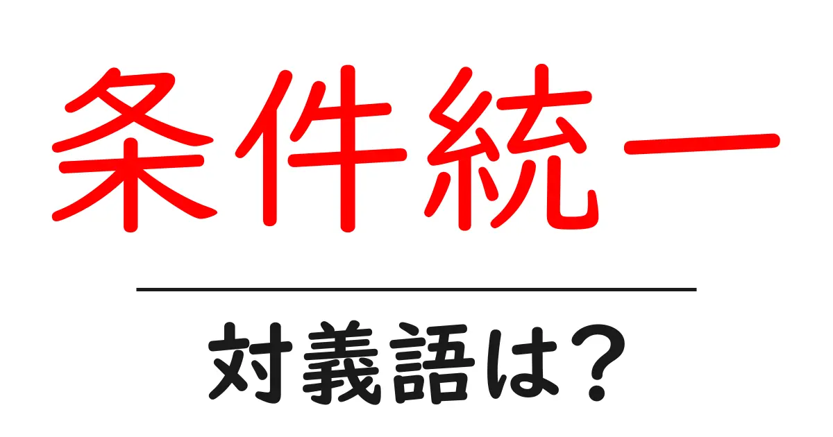 条件統一の対義語・反対語を使用例を交えて分かりやすく解説！