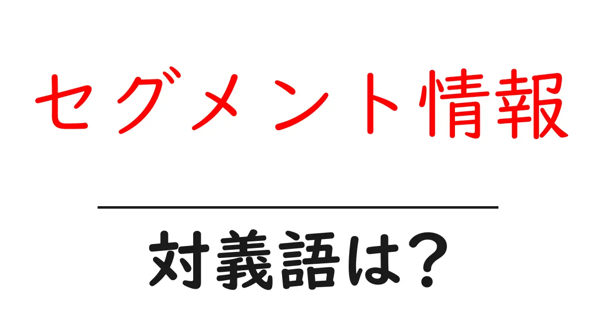 セグメント情報の対義語・反対語を使用例を交えて分かりやすく解説！