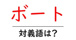 ボートの対義語・反対語を使用例を交えて分かりやすく解説！