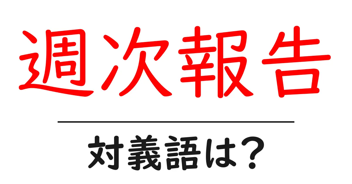 週次報告の対義語・反対語を使用例を交えて分かりやすく解説！