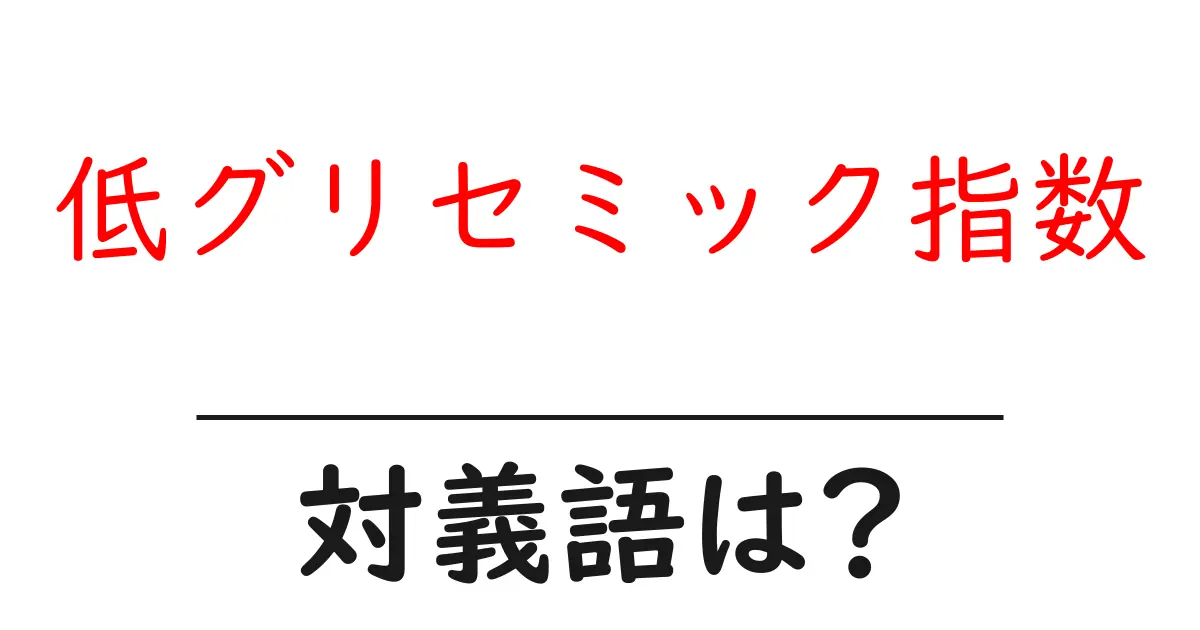低グリセミック指数の対義語・反対語を使用例を交えて分かりやすく解説!
