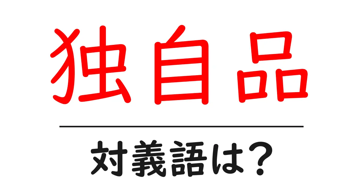独自品の対義語・反対語を使用例を交えて分かりやすく解説！