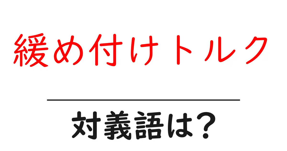 緩め付けトルクの対義語・反対語を使用例を交えて分かりやすく解説！