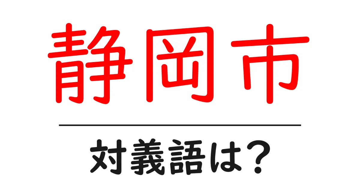 静岡市の対義語・反対語を使用例を交えて分かりやすく解説!