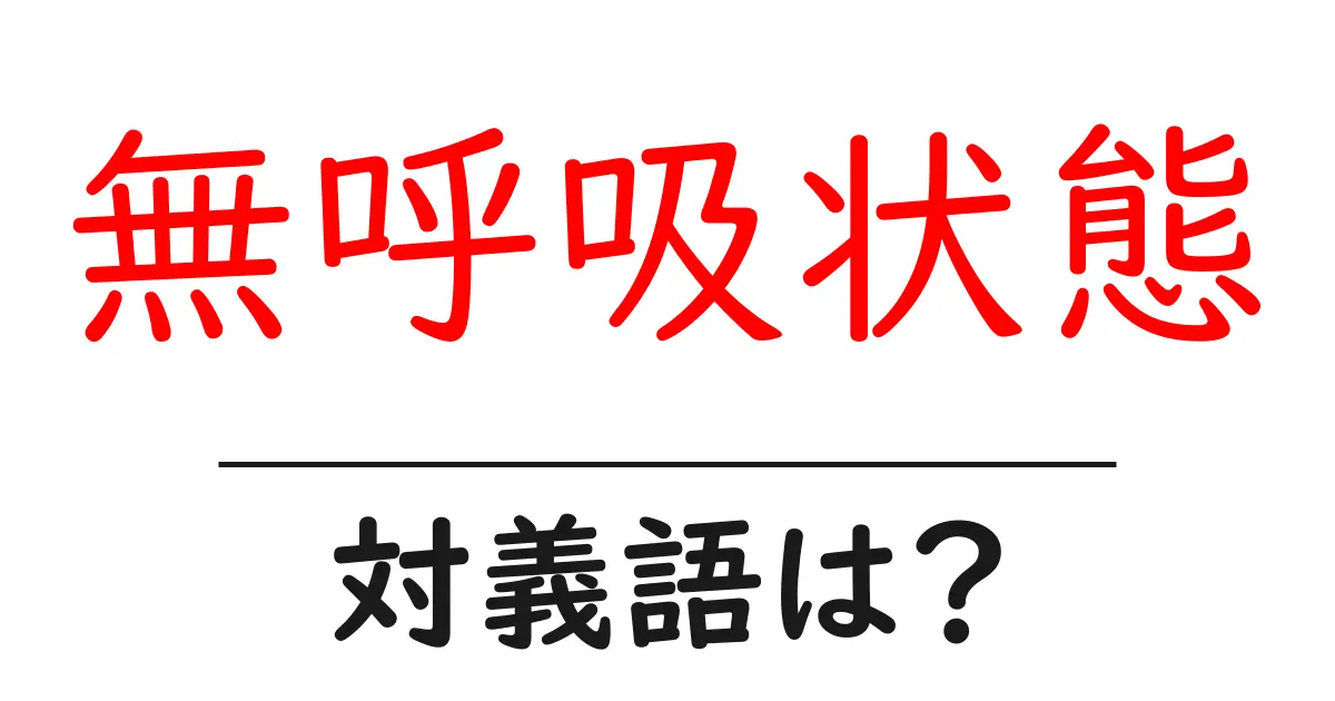 無呼吸状態の対義語・反対語を使用例を交えて分かりやすく解説!