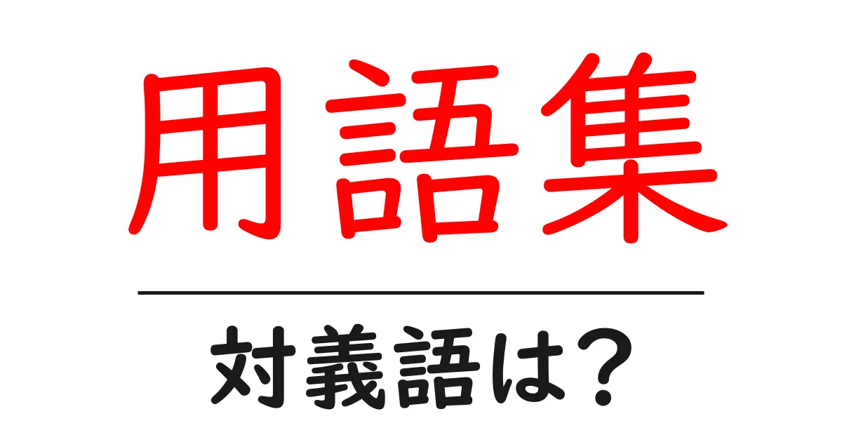 用語集の対義語・反対語を使用例を交えて分かりやすく解説!