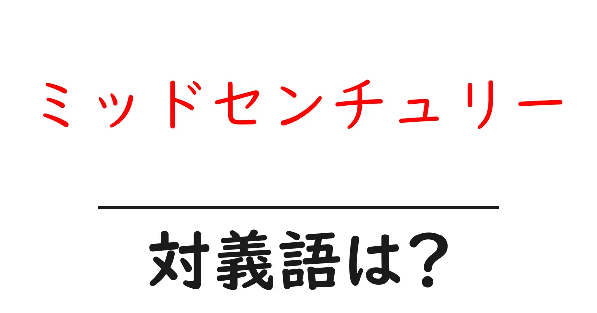 ミッドセンチュリーの対義語・反対語を使用例を交えて分かりやすく解説!