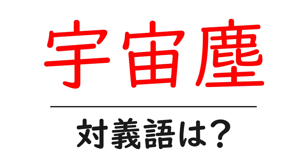 宇宙塵の対義語・反対語を使用例を交えて分かりやすく解説！