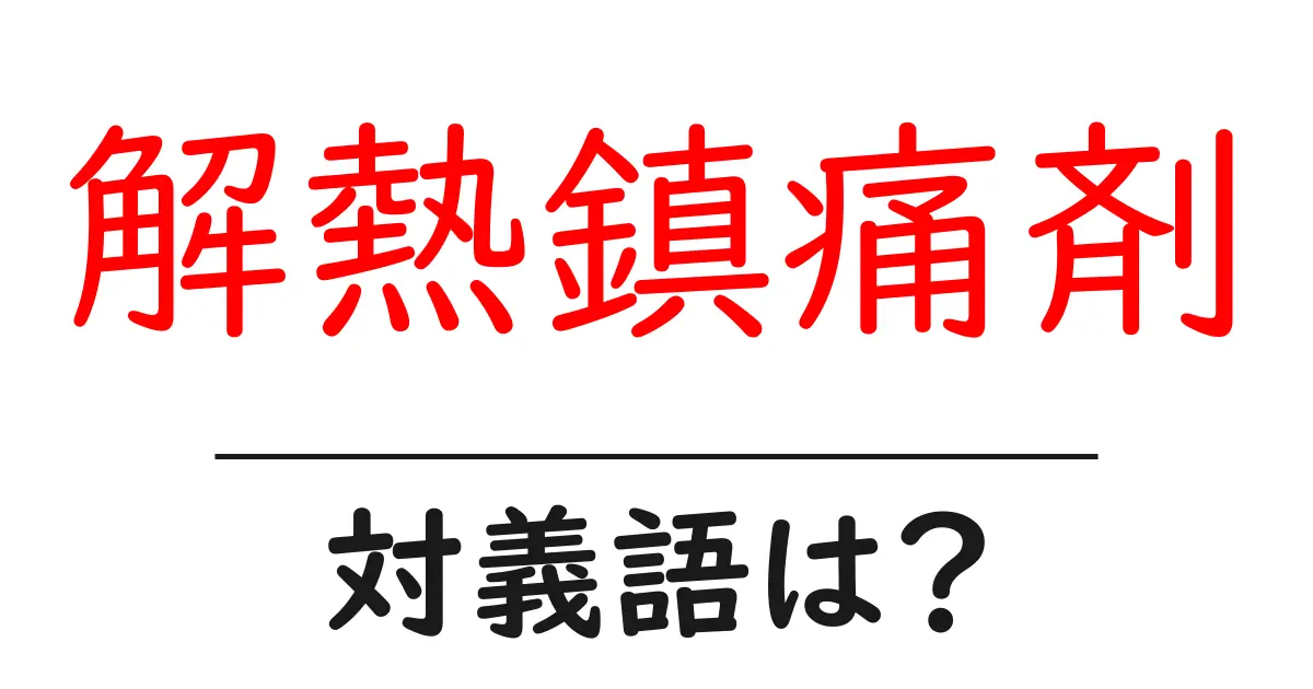 解熱鎮痛剤の対義語・反対語を使用例を交えて分かりやすく解説!