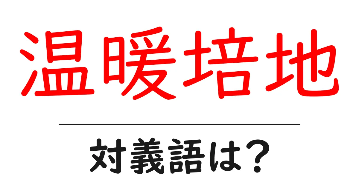 温暖培地の対義語・反対語を使用例を交えて分かりやすく解説!
