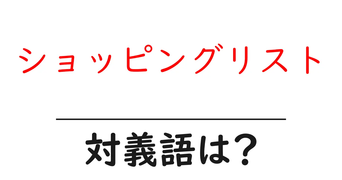 ショッピングリストの対義語・反対語を使用例を交えて分かりやすく解説!
