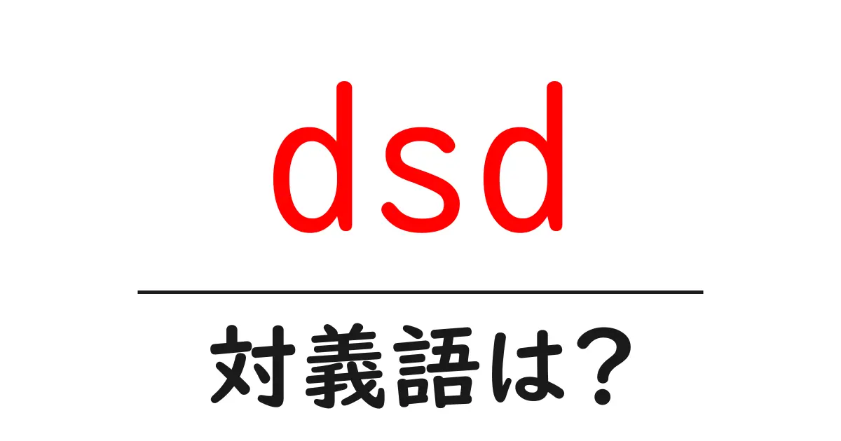 dsdの対義語・反対語を使用例を交えて分かりやすく解説!