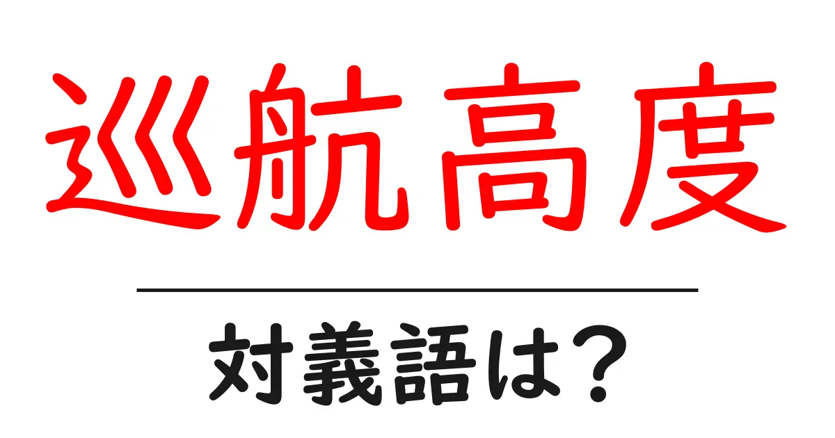 巡航高度の対義語・反対語を使用例を交えて分かりやすく解説!