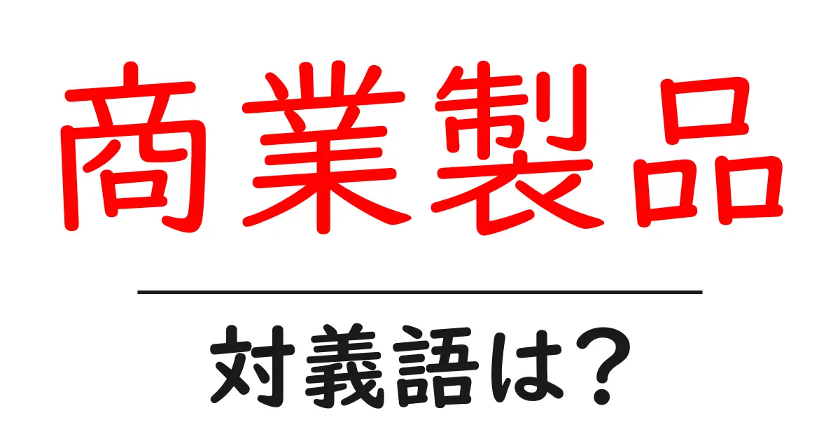 商業製品の対義語・反対語を使用例を交えて分かりやすく解説!