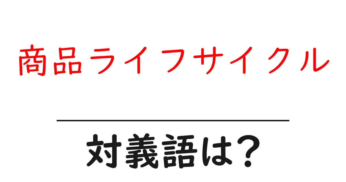 商品ライフサイクルの対義語・反対語を使用例を交えて分かりやすく解説！