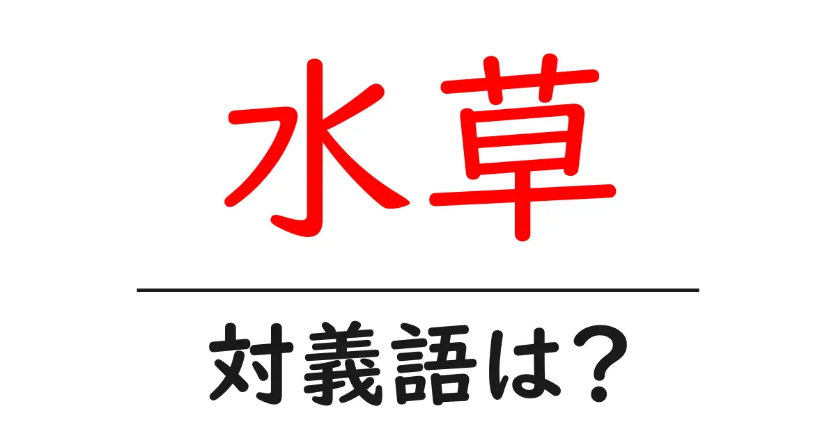 水草の対義語・反対語を使用例を交えて分かりやすく解説!