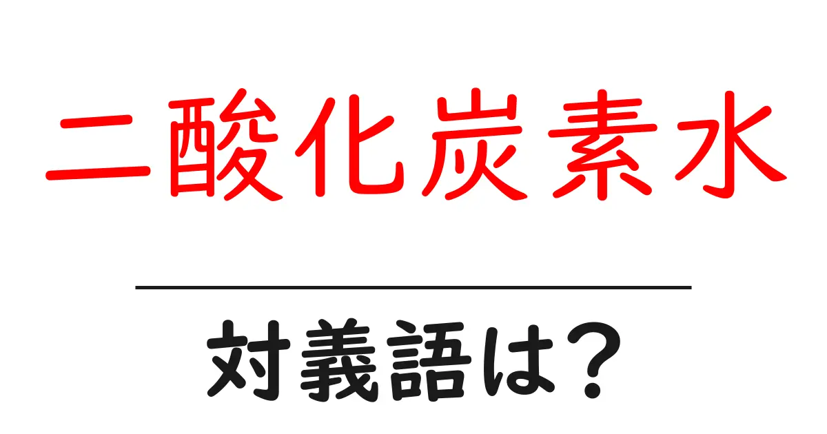 二酸化炭素水の対義語・反対語を使用例を交えて分かりやすく解説!