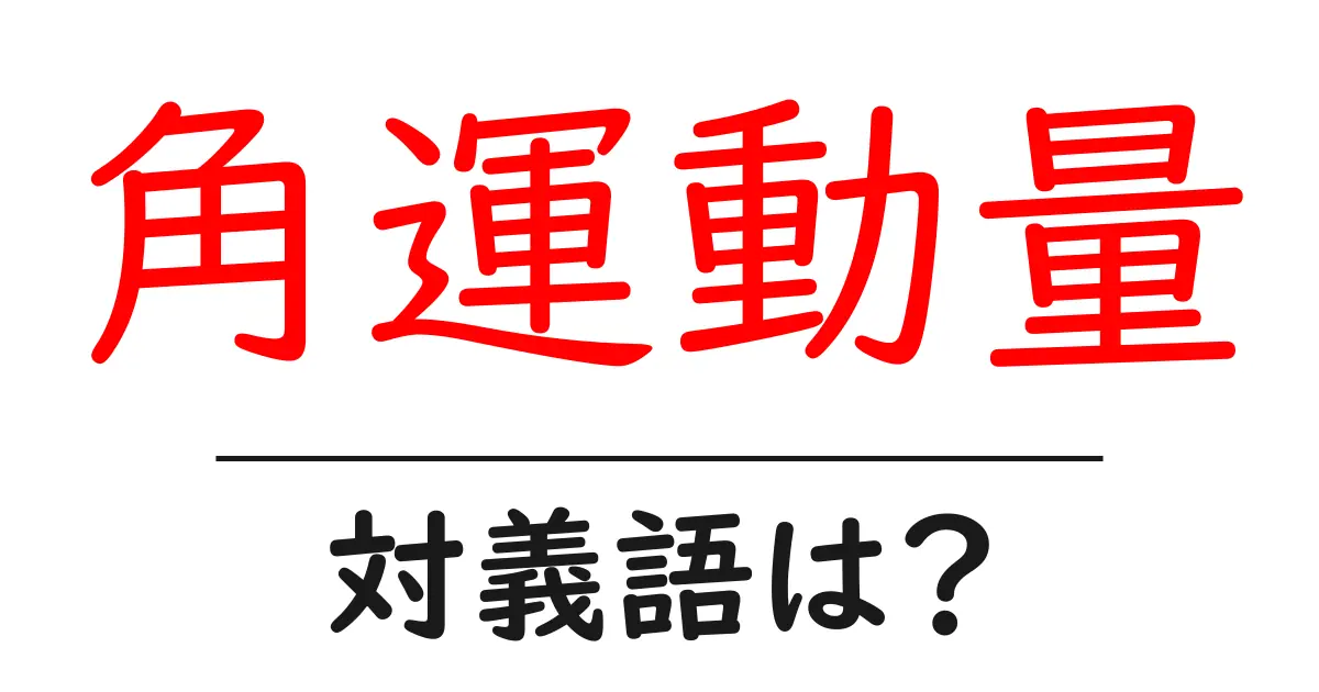 角運動量の対義語・反対語を使用例を交えて分かりやすく解説！