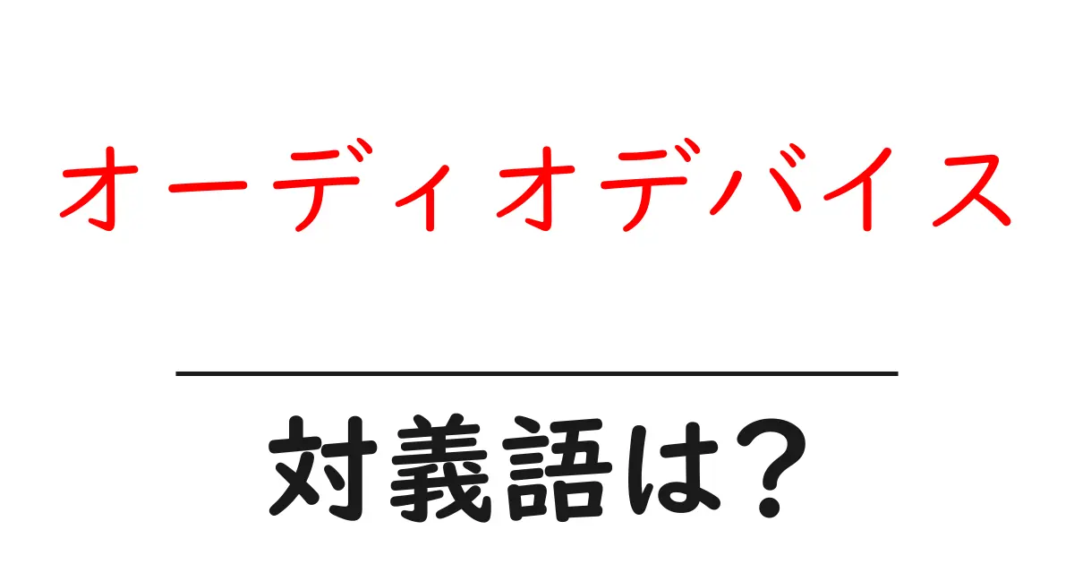オーディオデバイスの対義語・反対語を使用例を交えて分かりやすく解説!