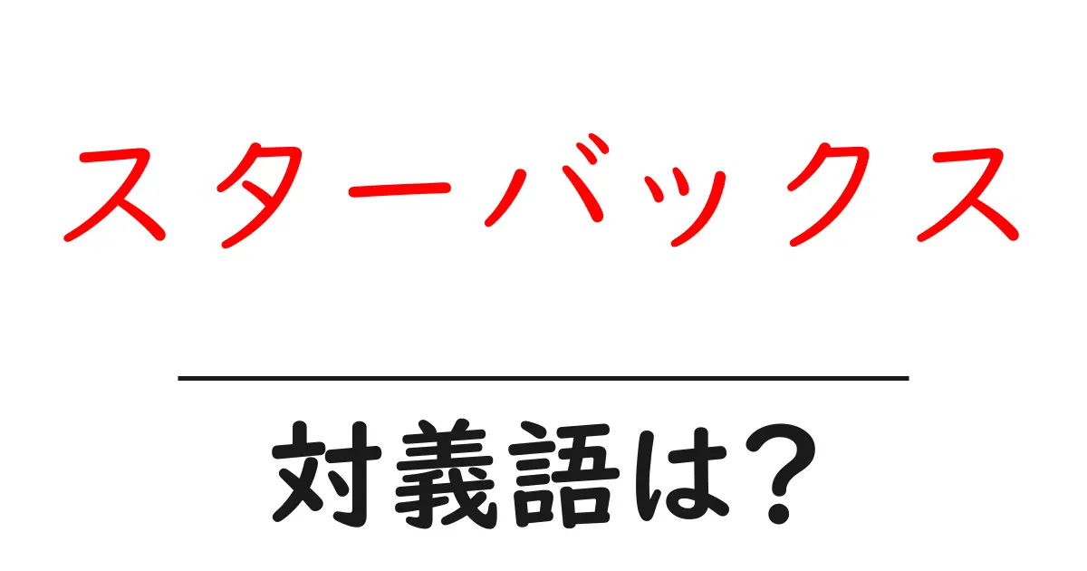 スターバックスの対義語・反対語を使用例を交えて分かりやすく解説!