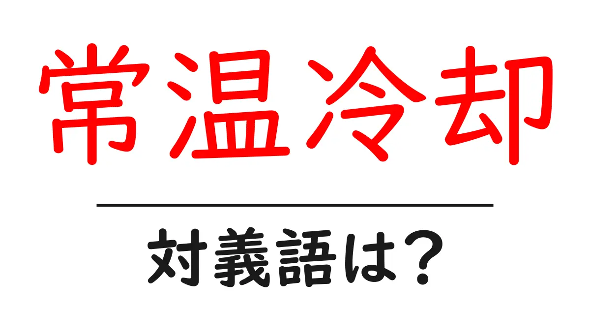 常温冷却の対義語・反対語を使用例を交えて分かりやすく解説!