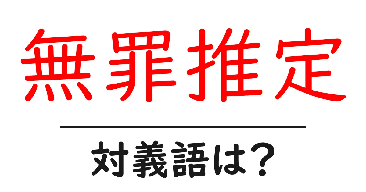 無罪推定の対義語・反対語を使用例を交えて分かりやすく解説!