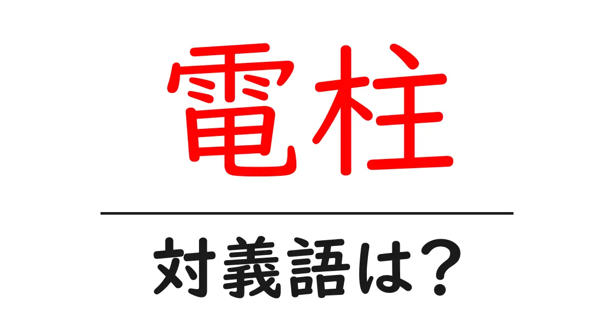 電柱の対義語・反対語を使用例を交えて分かりやすく解説!