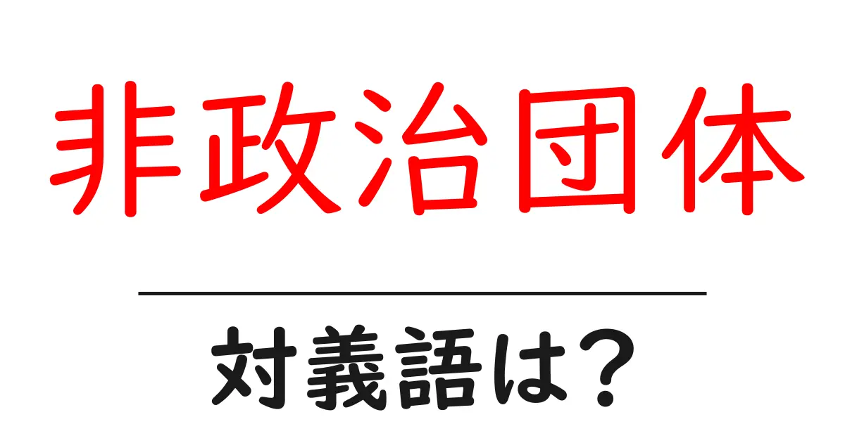 非政治団体の対義語・反対語を使用例を交えて分かりやすく解説!