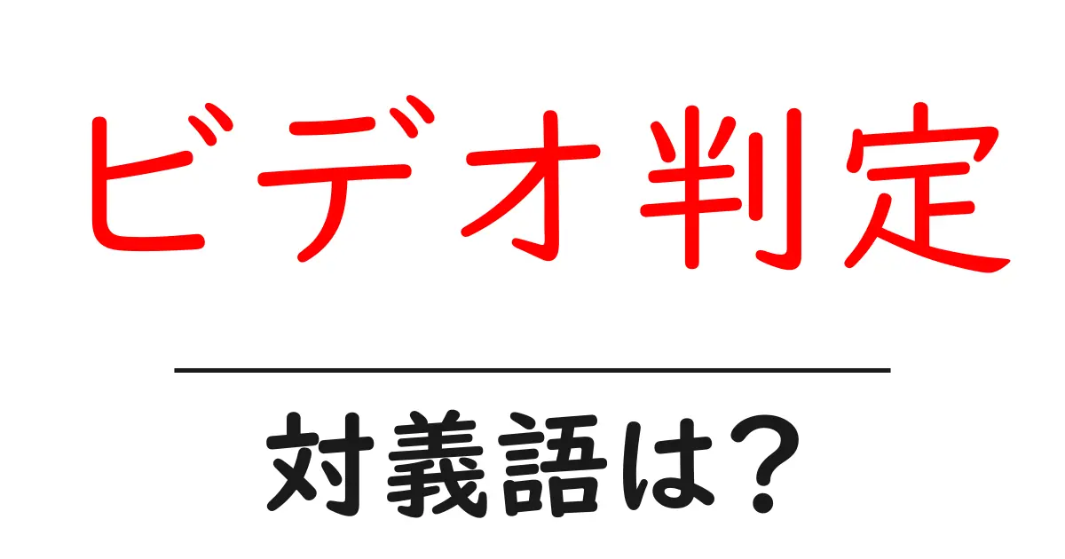 ビデオ判定の対義語・反対語を使用例を交えて分かりやすく解説!