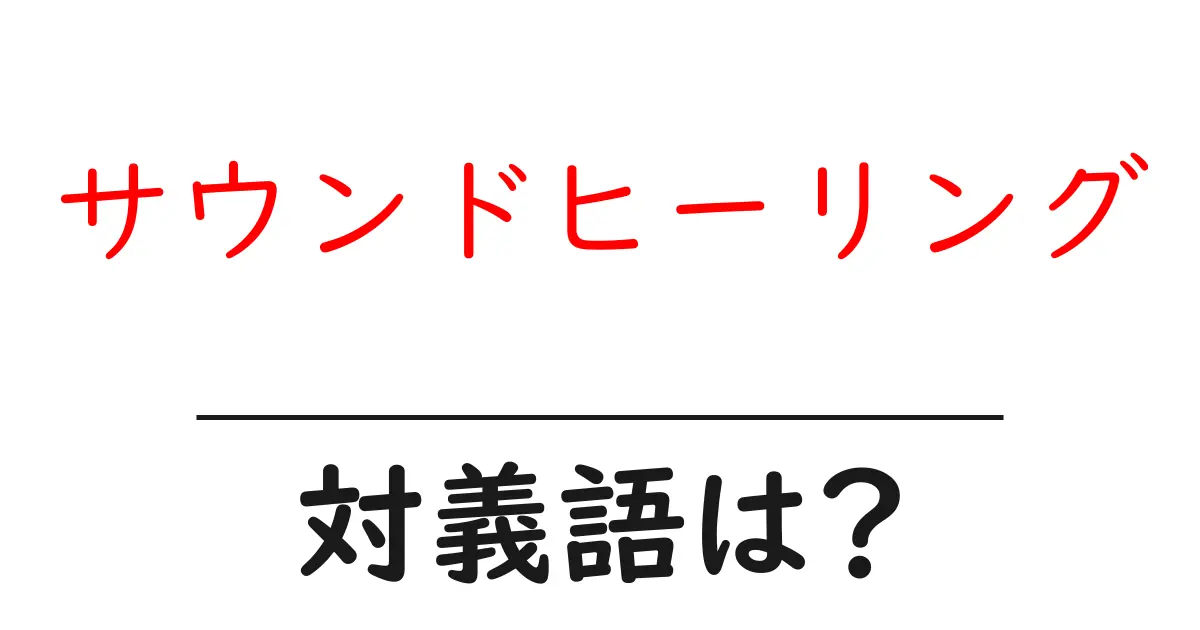 サウンドヒーリングの対義語・反対語を使用例を交えて分かりやすく解説！