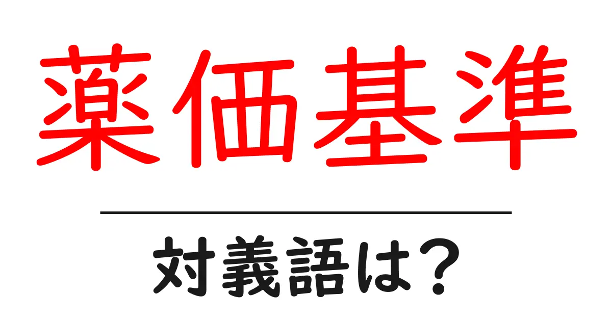 薬価基準の対義語・反対語を使用例を交えて分かりやすく解説!