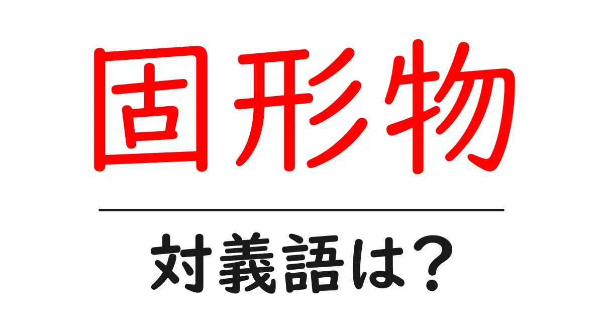 固形物の対義語・反対語を使用例を交えて分かりやすく解説！