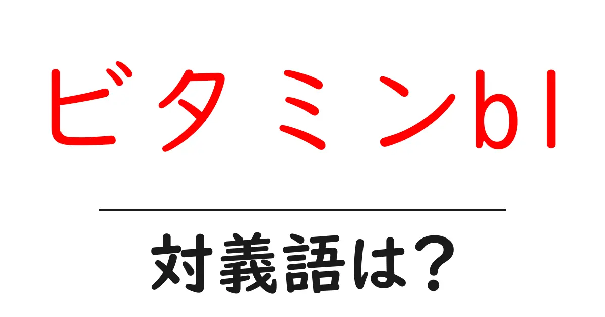 ビタミンb1の対義語・反対語を使用例を交えて分かりやすく解説!