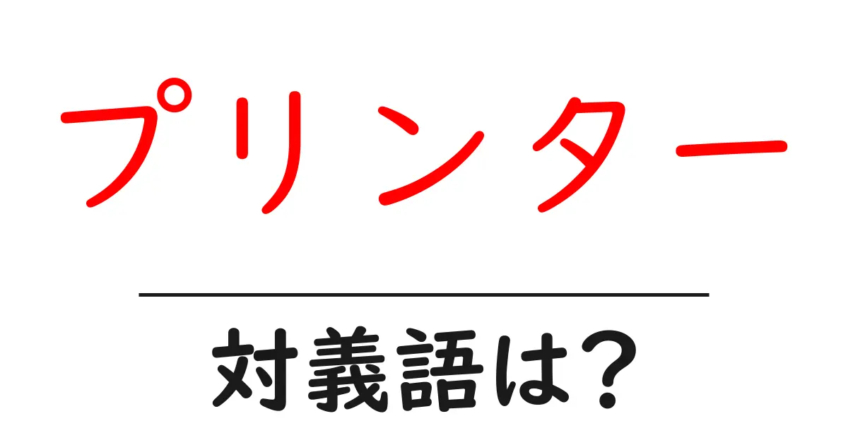 プリンターの対義語・反対語を使用例を交えて分かりやすく解説！