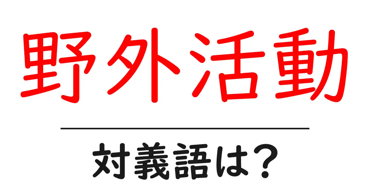 野外活動の対義語・反対語を使用例を交えて分かりやすく解説!
