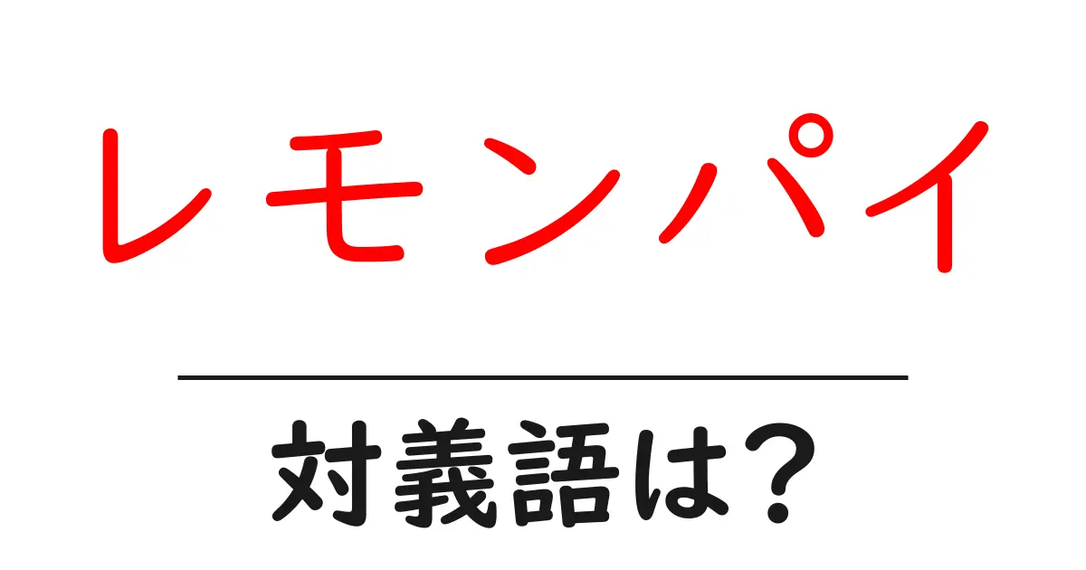 レモンパイの対義語・反対語を使用例を交えて分かりやすく解説!
