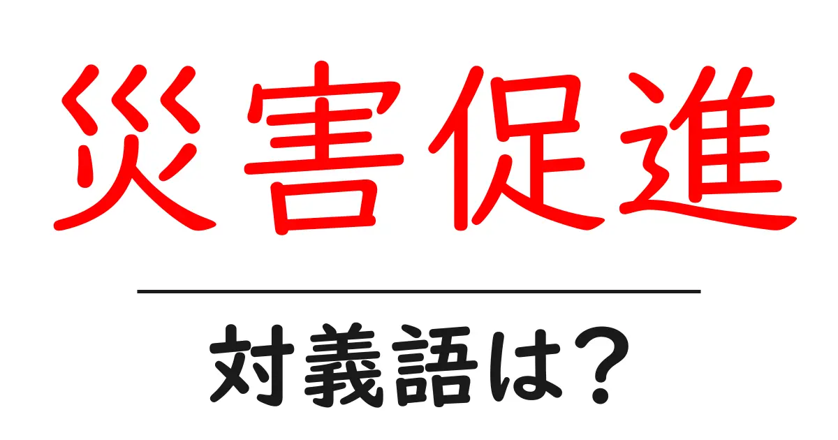 災害促進の対義語・反対語を使用例を交えて分かりやすく解説！