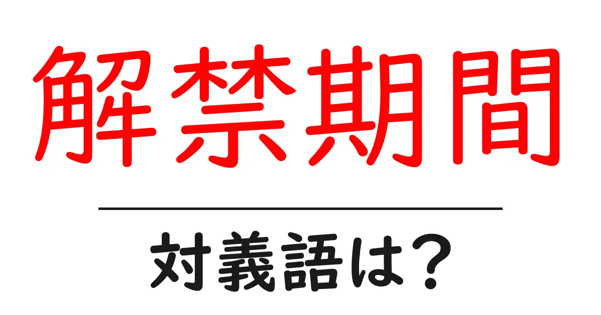 解禁期間の対義語・反対語を使用例を交えて分かりやすく解説!