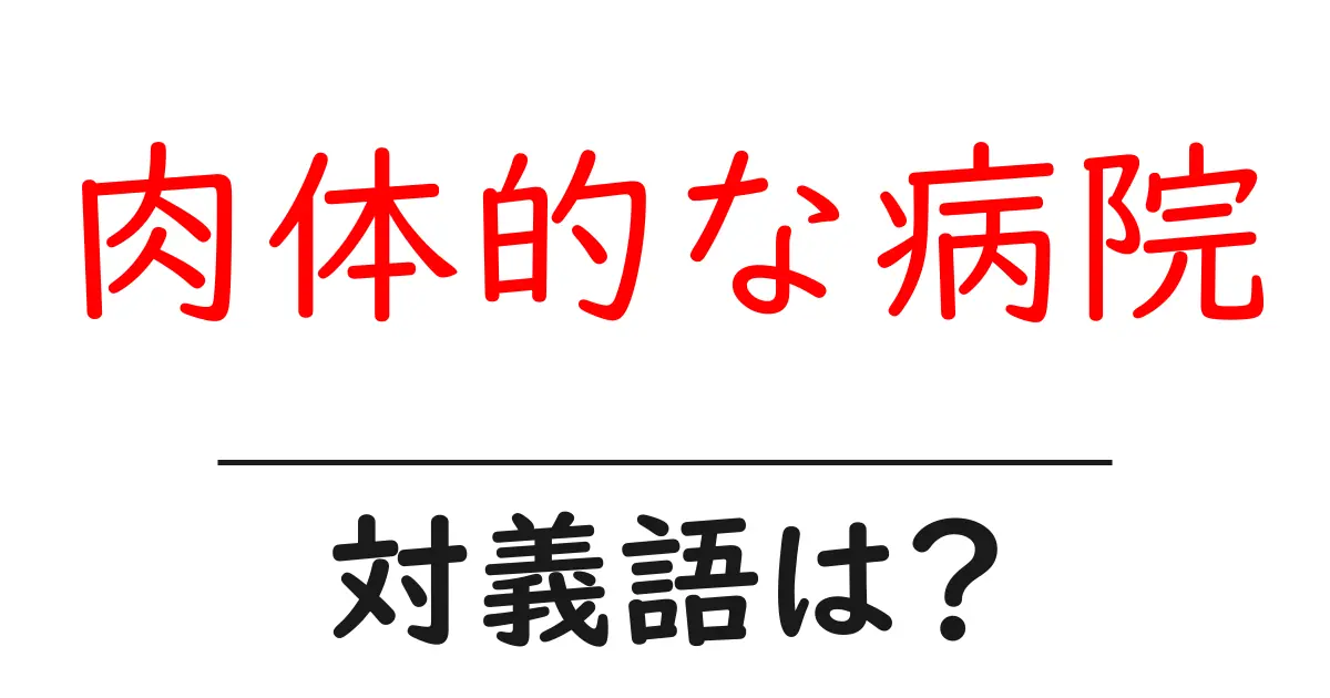 肉体的な病院の対義語・反対語を使用例を交えて分かりやすく解説!