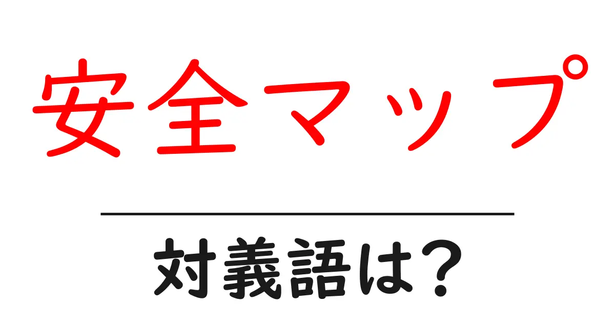安全マップの対義語・反対語を使用例を交えて分かりやすく解説!