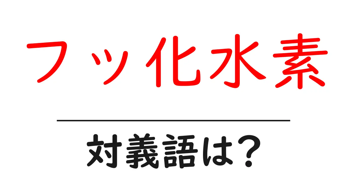 フッ化水素の対義語・反対語を使用例を交えて分かりやすく解説！