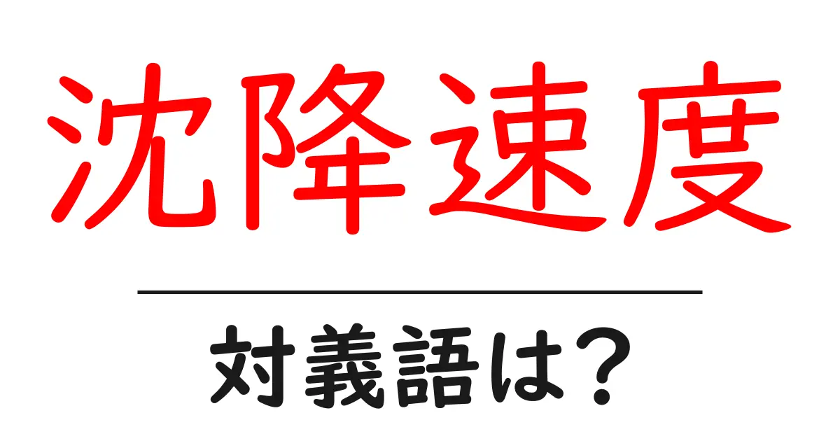 沈降速度の対義語・反対語を使用例を交えて分かりやすく解説!